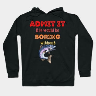 Admit it - Life would be boring without FISH and FISHING, T-shirt, Pjama Hoodie